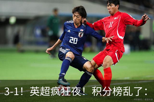 3-1！英超疯狂夜！积分榜乱了：热刺逃离，曼联离降级区仅2分之差
