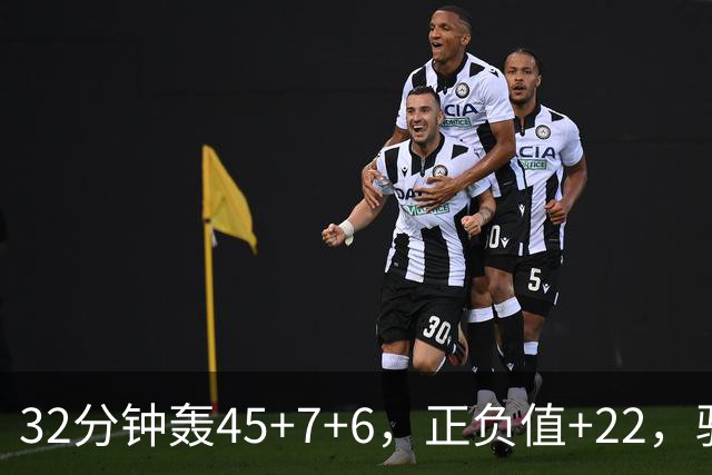 32分钟轰45+7+6，正负值+22，骑士不该放走此人