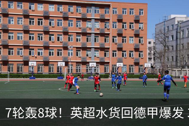 7轮轰8球！英超水货回德甲爆发 33岁强势领跑射手榜