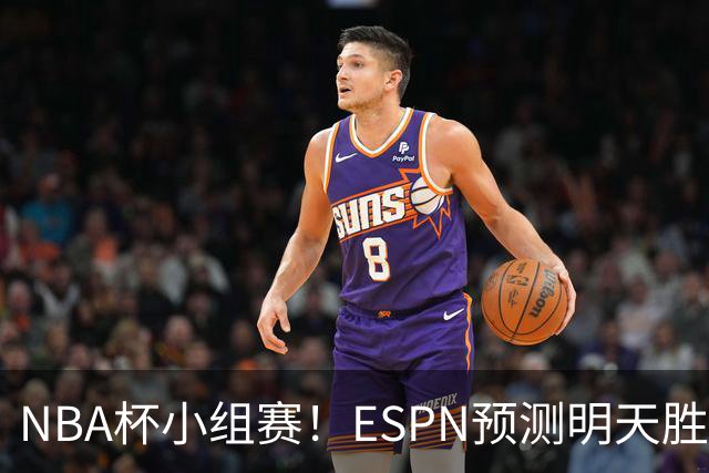 NBA杯小组赛！ESPN预测明天胜率：76人56.4%略微占优 尼克斯43.6%