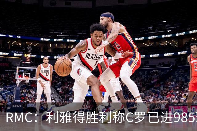 RMC：利雅得胜利称C罗已进985球，但一些数据统计媒体称只有984球