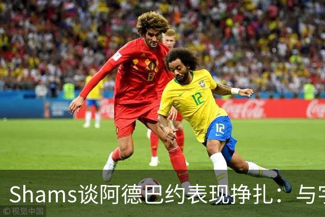 Shams谈阿德巴约表现挣扎：与字母哥的磨合需有时间
