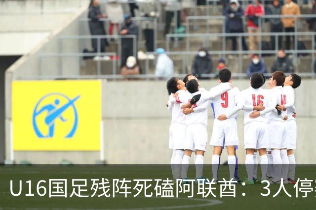 U16国足残阵死磕阿联酋：3人停赛打平就出线，袁博涵独扛的这支国少，头名和第二名是两个世界